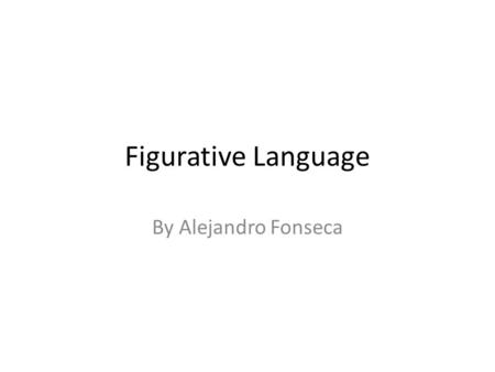 Figurative Language By Alejandro Fonseca. Definitions Simile: a comparison between two or more things using the words like or as. Metaphor: A comparison.