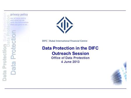 Data Protection in the DIFC Outreach Session Office of Data Protection 4 June 2013 Data Protection.