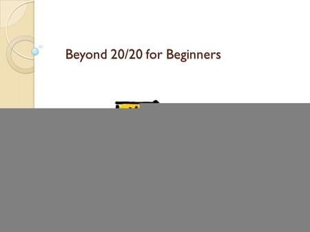 Beyond 20/20 for Beginners. Plan Who needs Beyond 20/20 anyway? ◦ What is Beyond 20/20, and what can we do with it? Pros and cons of using 20/20 How to.