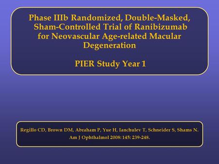 Phase IIIb Randomized, Double-Masked, Sham-Controlled Trial of Ranibizumab for Neovascular Age-related Macular Degeneration PIER Study Year 1 Regillo CD,