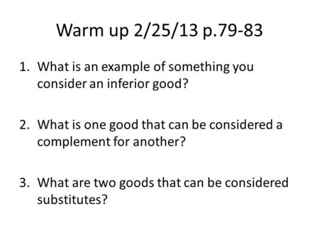 Warm up 2/25/13 p.79-83 1.What is an example of something you consider an inferior good? 2.What is one good that can be considered a complement for another?