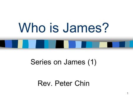 1 Who is James? Series on James (1) Rev. Peter Chin.