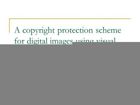 A copyright protection scheme for digital images using visual cryptography technique Der-Chyuan Lou, Hao-Kuan Tso and Jiang-Lung Liu The Computer Standards.