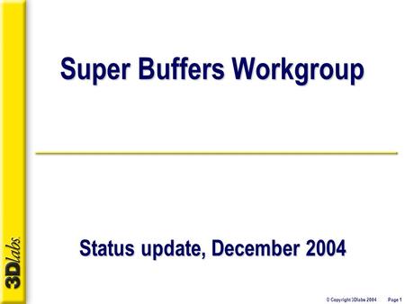 © Copyright 3Dlabs 2004 Page 1 Super Buffers Workgroup Status update, December 2004.