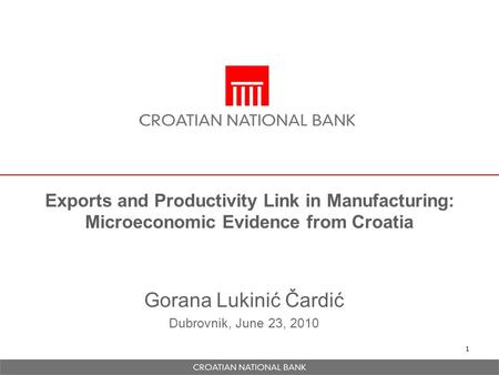 1 Exports and Productivity Link in Manufacturing: Microeconomic Evidence from Croatia Gorana Lukinić Čardić Dubrovnik, June 23, 2010.