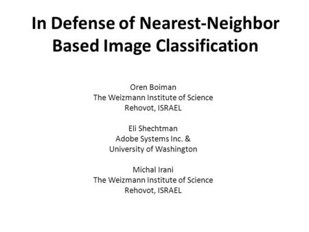 In Defense of Nearest-Neighbor Based Image Classification Oren Boiman The Weizmann Institute of Science Rehovot, ISRAEL Eli Shechtman Adobe Systems Inc.