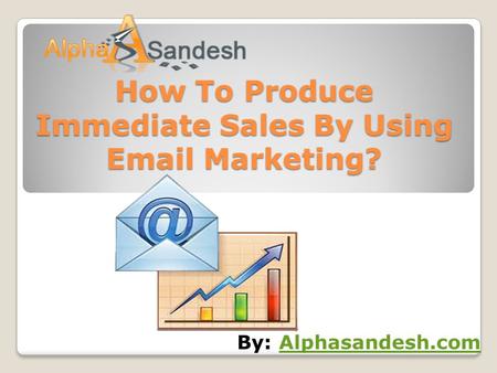 How To Produce Immediate Sales By Using Email Marketing? By: Alphasandesh.comAlphasandesh.com.