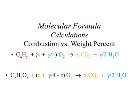 Molecular Formula Calculations Combustion vs. Weight Percent C x H y + (x + y/4) O 2  x CO 2 + y/2 H 2 O C x H y O z + (x + y/4 - z) O 2  x CO 2 + y/2.