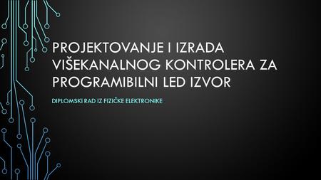 PROJEKTOVANJE I IZRADA VIŠEKANALNOG KONTROLERA ZA PROGRAMIBILNI LED IZVOR DIPLOMSKI RAD IZ FIZIČKE ELEKTRONIKE.