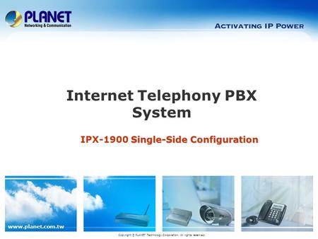 Www.planet.com.tw Single-Side Configuration IPX-1900 Single-Side Configuration Internet Telephony PBX System Copyright © PLANET Technology Corporation.