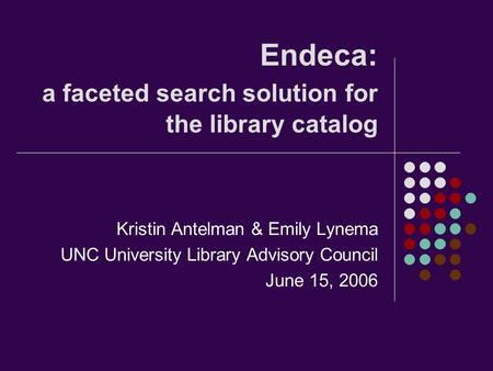 Endeca: a faceted search solution for the library catalog Kristin Antelman & Emily Lynema UNC University Library Advisory Council June 15, 2006.