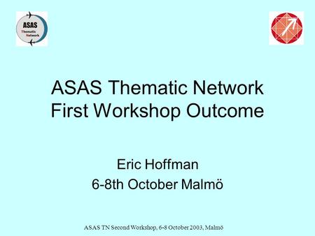 ASAS TN Second Workshop, 6-8 October 2003, Malmö ASAS Thematic Network First Workshop Outcome Eric Hoffman 6-8th October Malmö.