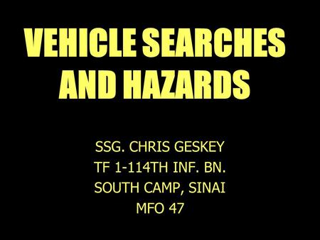 VEHICLE SEARCHES AND HAZARDS SSG. CHRIS GESKEY TF 1-114TH INF. BN. SOUTH CAMP, SINAI MFO 47.