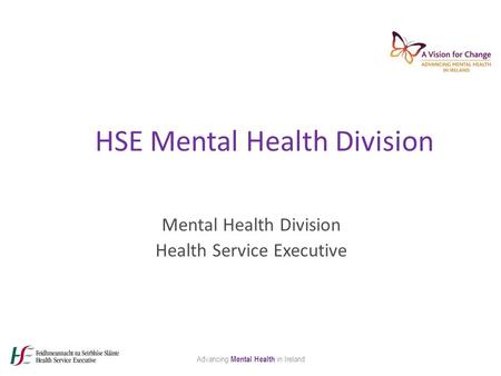 HSE Mental Health Division Mental Health Division Health Service Executive Advancing Mental Health in Ireland.