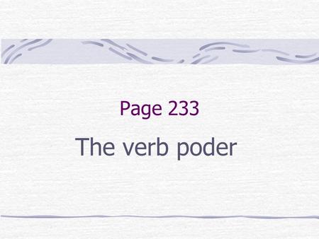 Page 233 The verb poder The Verb PODER The verb PODER means “to be able to” or “can”