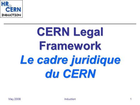 May 2008Induction1 CERN Legal Framework Le cadre juridique du CERN.