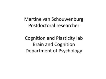 Martine van Schouwenburg Postdoctoral researcher Cognition and Plasticity lab Brain and Cognition Department of Psychology.