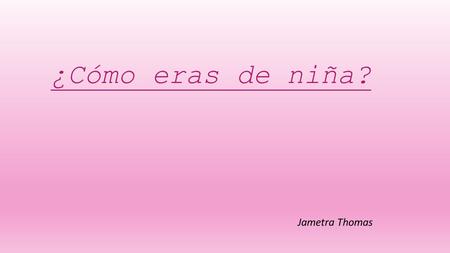 ¿Cómo eras de niña? Jametra Thomas Vocabulario Teddy Bear : _______________ Dolls : _______________ Blocks : _____________ Timid : _______________ Naughty.