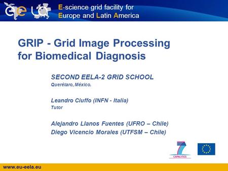 Www.eu-eela.eu E-science grid facility for Europe and Latin America GRIP - Grid Image Processing for Biomedical Diagnosis SECOND EELA-2 GRID SCHOOL Querétaro,