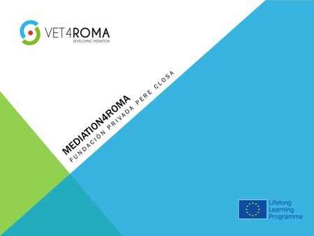 MEDIATION4ROMA FUNDACIÓN PRIVADA PERE CLOSA. 1. JUSTIFICACIÓN VET4 Roma: Proyecto para la certificación profesional del mediador/a con la comunidad gitana.