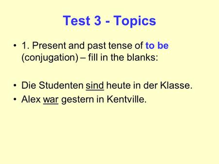 Test 3 - Topics 1. Present and past tense of to be (conjugation) – fill in the blanks: Die Studenten sind heute in der Klasse. Alex war gestern in Kentville.