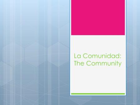 La Comunidad: The Community.  La bolsa: the bag/sack  La botella: the bottle  La caja: the box  El cartón: the cardboard  El centro de reciclaje: