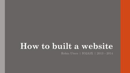 How to built a website Robin Uters | IO2A3X | 2013 - 2014.