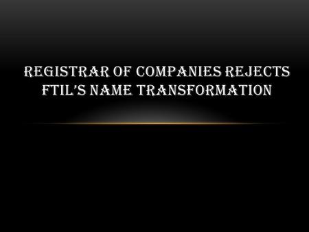 REGISTRAR OF COMPANIES REJECTS FTIL’S NAME TRANSFORMATION.