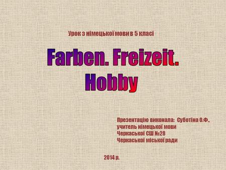 Презентацію виконала: Суботіна О.Ф., учитель німецької мови Черкаської СШ №28 Черкаської міської ради 2014 р.