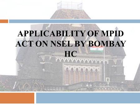 APPLICABILITY OF MPID ACT ON NSEL BY BOMBAY HC. DOCKET  PREFACE  EOW’s Role  FTIL Misfortune  EOW Alacrity  Mr. Chaturvedi’s Testimony  Applicability.