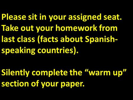 Please sit in your assigned seat. Take out your homework from last class (facts about Spanish- speaking countries). Silently complete the “warm up” section.