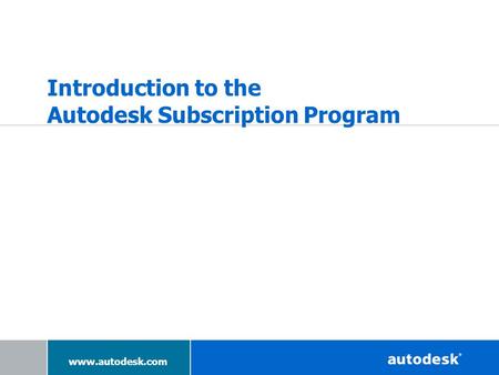 Www.autodesk.com Introduction to the Autodesk Subscription Program.