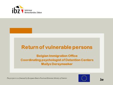 Return of vulnerable persons Belgian Immigration Office Coordinating psychologist of Detention Centers Maïlys Dereymaeker The project is co-financed by.