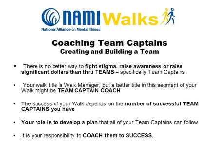 Coaching Team Captains Creating and Building a Team There is no better way to fight stigma, raise awareness or raise significant dollars than thru TEAMS.