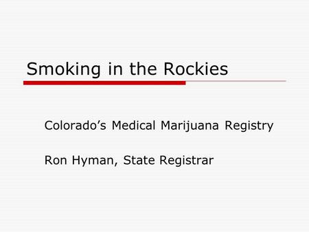 Smoking in the Rockies Colorado’s Medical Marijuana Registry Ron Hyman, State Registrar.