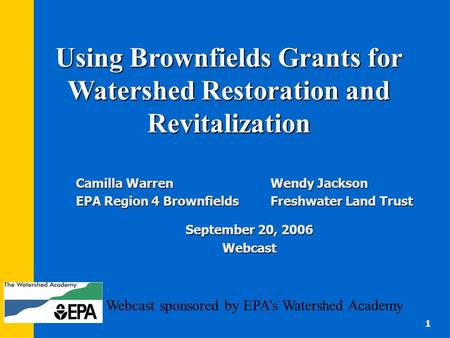 Webcast sponsored by EPA’s Watershed Academy Camilla Warren Wendy Jackson EPA Region 4 Brownfields Freshwater Land Trust September 20, 2006 Webcast 1 Using.