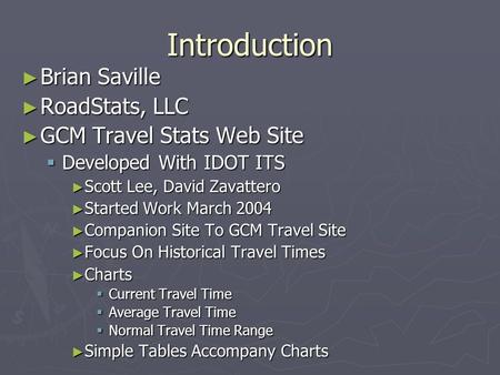 Introduction ► Brian Saville ► RoadStats, LLC ► GCM Travel Stats Web Site  Developed With IDOT ITS ► Scott Lee, David Zavattero ► Started Work March 2004.