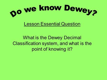 Lesson Essential Question What is the Dewey Decimal Classification system, and what is the point of knowing it?