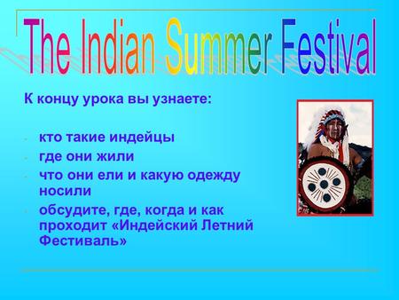 К концу урока вы узнаете: - кто такие индейцы - где они жили - что они ели и какую одежду носили - обсудите, где, когда и как проходит «Индейский Летний.