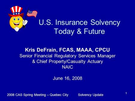 Solvency Update2008 CAS Spring Meeting – Quebec City 1 U.S. Insurance Solvency Today & Future Kris DeFrain, FCAS, MAAA, CPCU Senior Financial Regulatory.