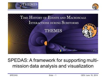 SPEDASSlide − 1GEM June 19, 2014 SPEDAS: A framework for supporting multi- mission data analysis and visualization.