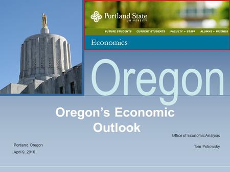 Oregon Oregon’s Economic Outlook Office of Economic Analysis Tom Potiowsky Portland, Oregon April 9, 2010.