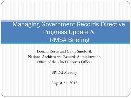 Donald Rosen and Cindy Smolovik National Archives and Records Administration Office of the Chief Records Officer BRIDG Meeting August 21, 2013 Managing.