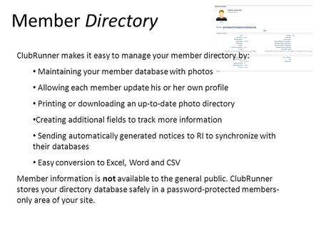 Member Directory ClubRunner makes it easy to manage your member directory by: Maintaining your member database with photos Allowing each member update.