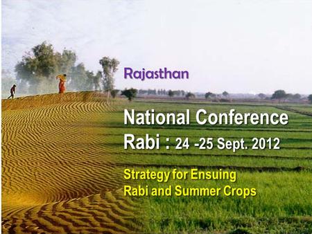 Rajasthan National Conference Rabi : 24 -25 Sept. 2012 National Conference Rabi : 24 -25 Sept. 2012 Strategy for Ensuing Rabi and Summer Crops Strategy.