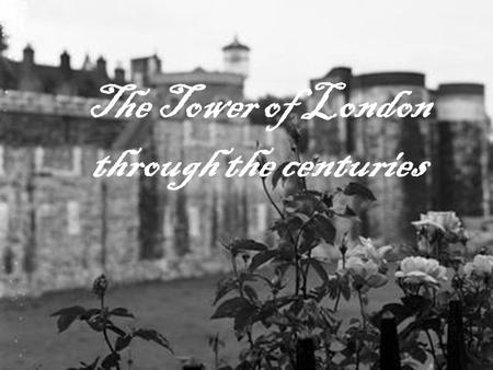 The Tower of London through the centuries. “Symbol of the power, a fortress for the defense, and a prison for the enemies (Fisher, 1987)