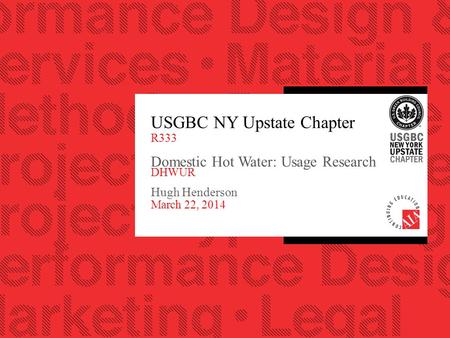 USGBC NY Upstate Chapter R333 Domestic Hot Water: Usage Research DHWUR Hugh Henderson March 22, 2014.