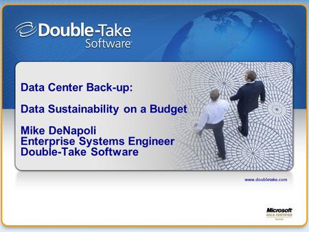 Www.doubletake.com Data Center Back-up: Data Sustainability on a Budget Mike DeNapoli Enterprise Systems Engineer Double-Take Software.