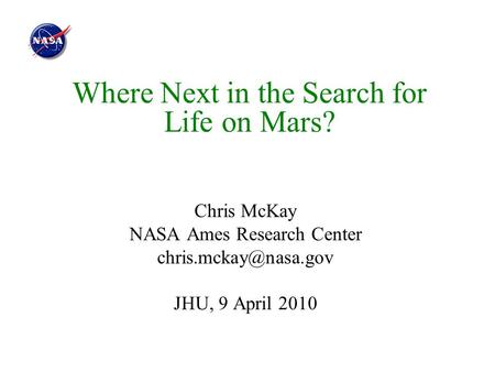 Where Next in the Search for Life on Mars? Chris McKay NASA Ames Research Center JHU, 9 April 2010.