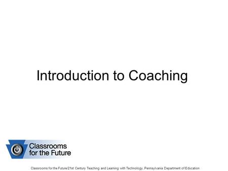 Introduction to Coaching Classrooms for the Future/21st Century Teaching and Learning with Technology, Pennsylvania Department of Education.